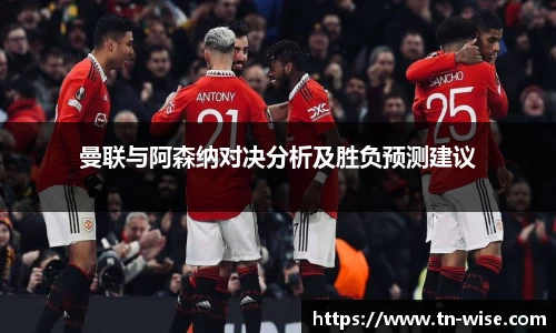 曼联与阿森纳对决分析及胜负预测建议