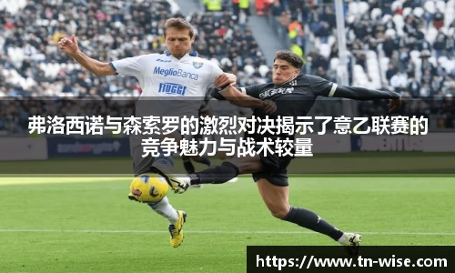 弗洛西诺与森索罗的激烈对决揭示了意乙联赛的竞争魅力与战术较量